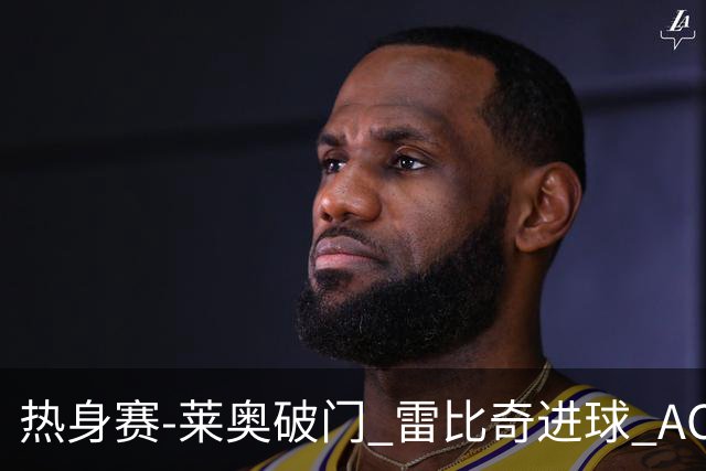 热身赛-莱奥破门 雷比奇进球 AC米兰5-0客场大捷